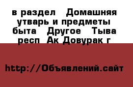  в раздел : Домашняя утварь и предметы быта » Другое . Тыва респ.,Ак-Довурак г.